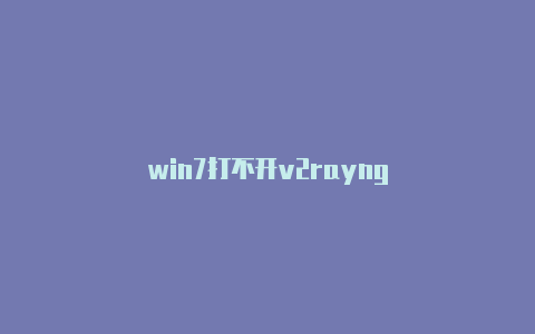 win7打不开v2rayng-v2rayng