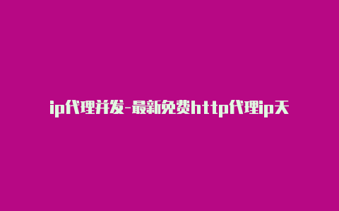 ip代理并发-最新免费http代理ip天天更新