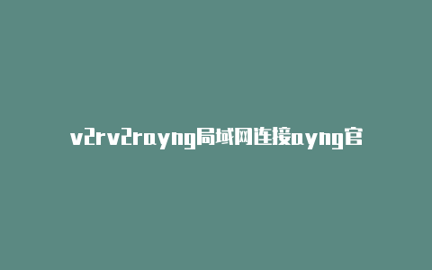 v2rv2rayng局域网连接ayng官网网站-v2rayng