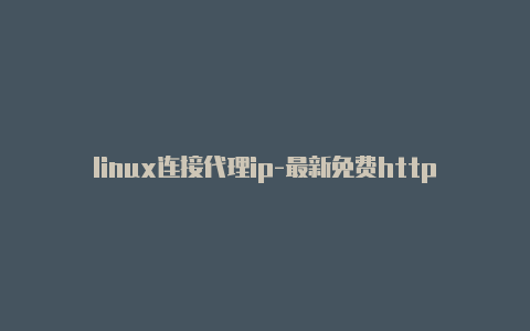 linux连接代理ip-最新免费http代理ip即时更新