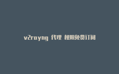 v2rayng 代理 权限免费订阅