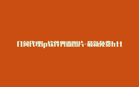 几何代理ip软件界面图片-最新免费http代理ip每天更新