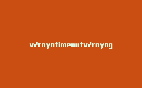 v2rayntimeoutv2rayng windows怎么用