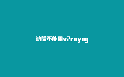 鸿蒙不能用v2rayng