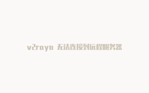 v2rayn 无法连接到远程服务器-v2rayng