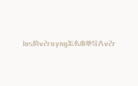 ios的v2rayng怎么本地导入v2rayn