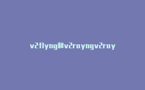 v2flyng和v2rayngv2rayng链接大全