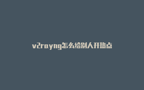 v2rayng怎么给别人开热点