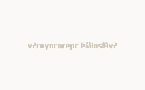 v2rayncorepc下载ios的v2rayn