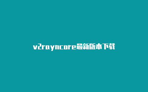 v2rayncore最新版本下载