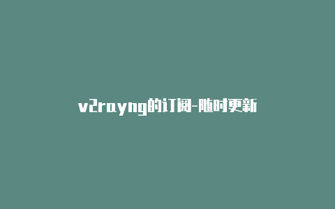 v2rayng的订阅-随时更新