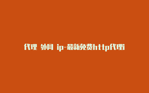 代理 外网 ip-最新免费http代理ip随时更新