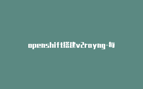 openshift搭建v2rayng-每天更新