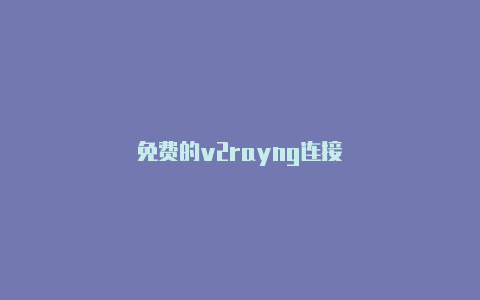 免费的v2rayng连接-v2rayng