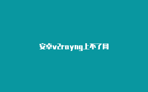 安卓v2rayng上不了网