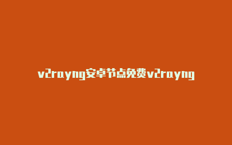 v2rayng安卓节点免费v2rayng添加配置文件-v2rayng