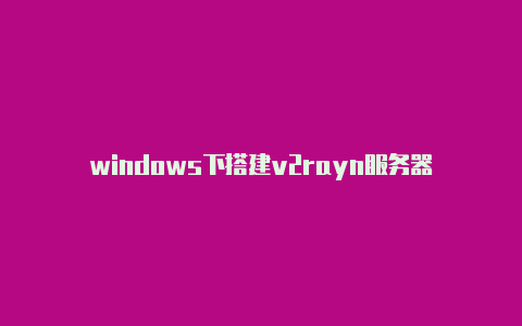 windows下搭建v2rayn服务器