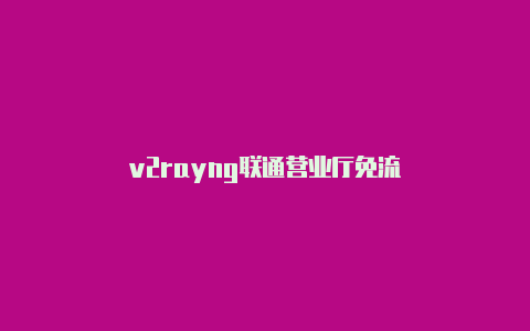 v2rayng联通营业厅免流