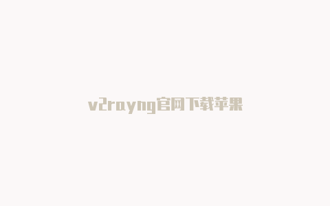 v2rayng官网下载苹果-v2rayng