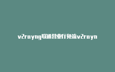 v2rayng联通营业厅免流v2rayn安卓软件下载