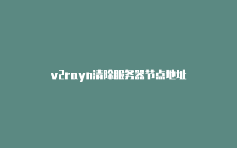 v2rayn清除服务器节点地址-v2rayng