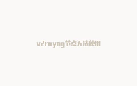 v2rayng节点无法使用