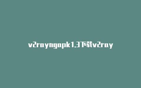 v2rayngapk1.3下载v2rayng节点台湾-v2rayng
