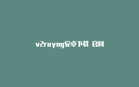 v2rayng安卓下载 官网-v2rayng