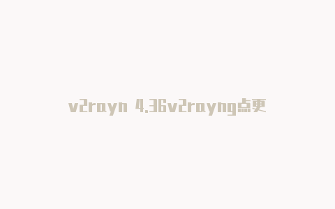 v2rayn 4.36v2rayng点更新订阅没反应-v2rayng