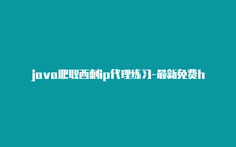 java爬取西刺ip代理练习-最新免费http代理ip即时更新