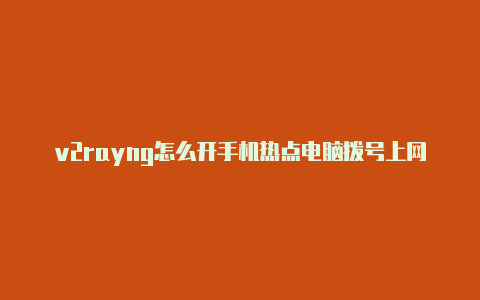 v2rayng怎么开手机热点电脑拨号上网开v2rayn-v2rayng