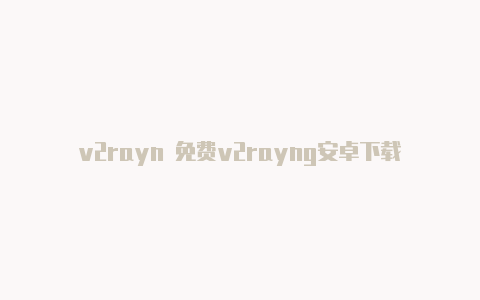 v2rayn 免费v2rayng安卓下载安装