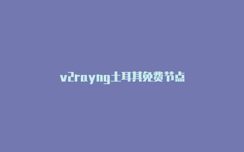 v2rayng土耳其免费节点