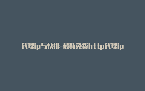 代理ip与快排-最新免费http代理ip每天更新