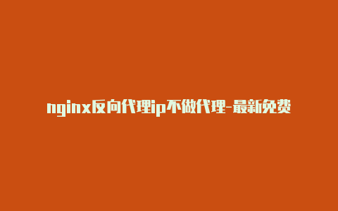 nginx反向代理ip不做代理-最新免费http代理ip每天更新