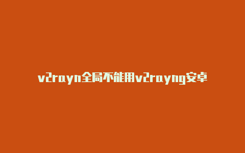 v2rayn全局不能用v2rayng安卓下载链接