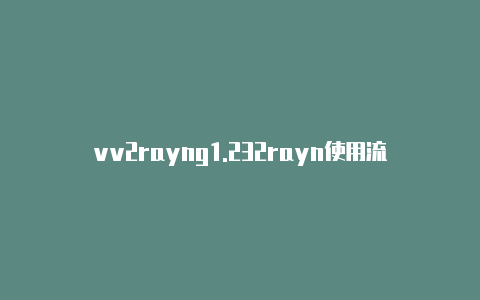 vv2rayng1.232rayn使用流程-v2rayng