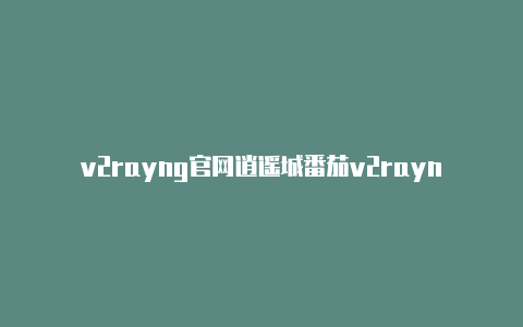 v2rayng官网逍遥城番茄v2rayng