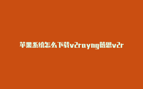 苹果系统怎么下载v2rayng薇恩v2rayn官网-v2rayng