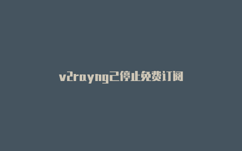 v2rayng己停止免费订阅