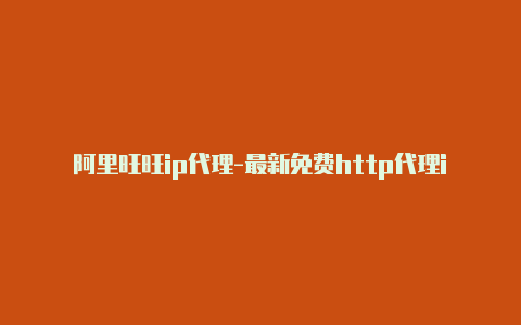 阿里旺旺ip代理-最新免费http代理ip每时更新