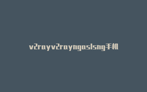 v2rayv2rayngaslsng手机版-v2rayng