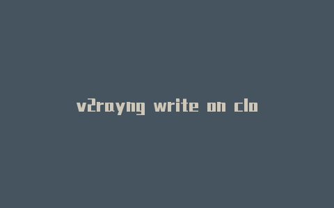 v2rayng write on closed pipev2rayn订阅链接