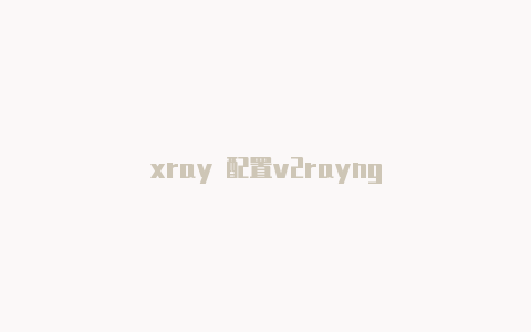 xray 配置v2rayng-v2rayng