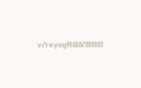 v2rayng免流配置教程-v2rayng