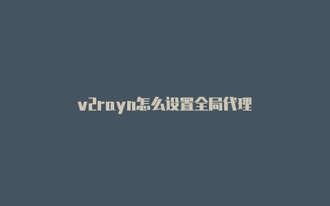 v2rayn怎么设置全局代理-v2rayng