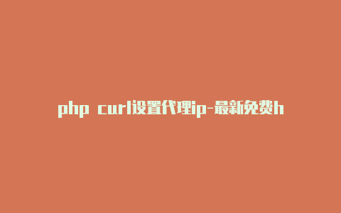 php curl设置代理ip-最新免费http代理ip天天更新