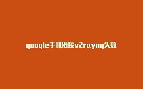 google手机链接v2rayng失败