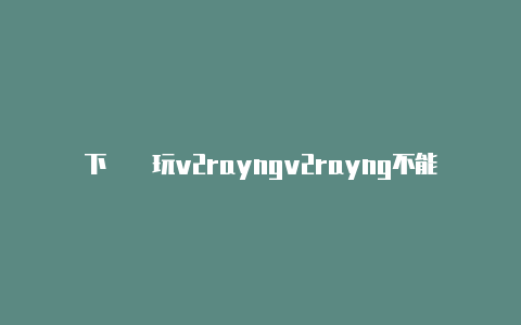 下載暢玩v2rayngv2rayng不能连接分享-v2rayng