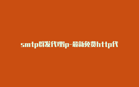 smtp群发代理ip-最新免费http代理ip即时更新